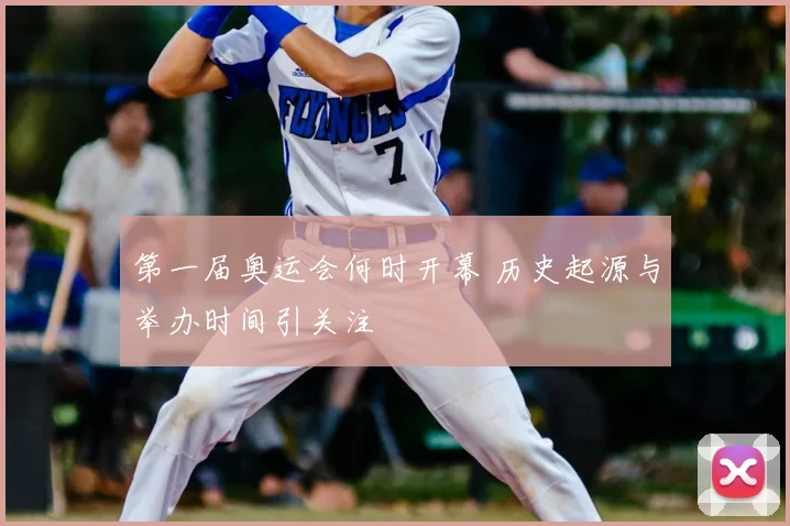第一届奥运会何时开幕 历史起源与举办时间引关注