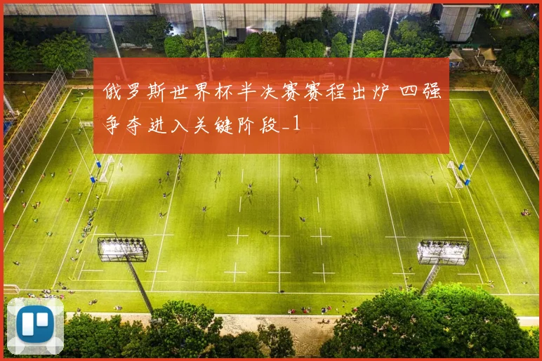 俄罗斯世界杯半决赛赛程出炉 四强争夺进入关键阶段_1