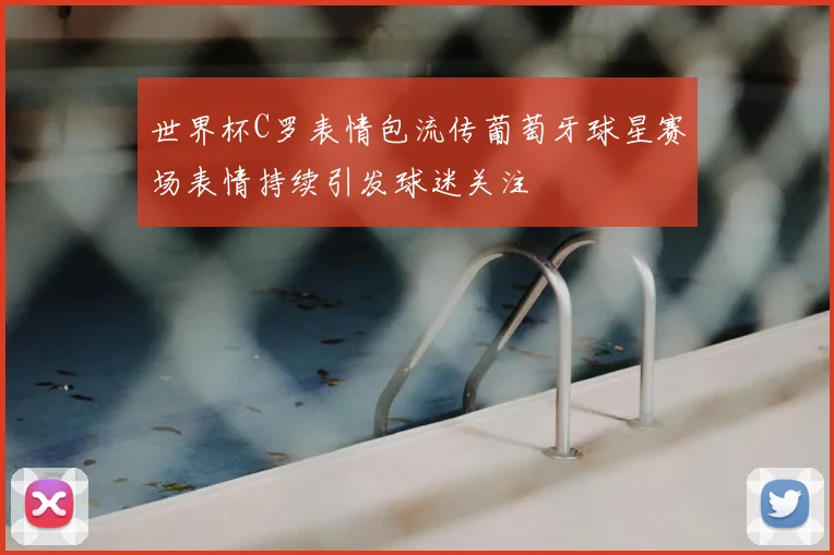 世界杯C罗表情包流传葡萄牙球星赛场表情持续引发球迷关注