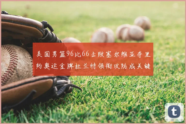 美国男篮96比66击败塞尔维亚夺里约奥运金牌杜兰特领衔攻防成关键