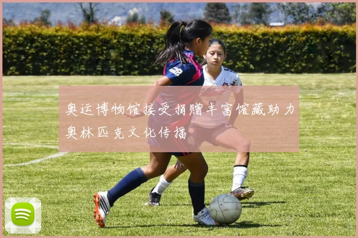 奥运博物馆接受捐赠丰富馆藏助力奥林匹克文化传播