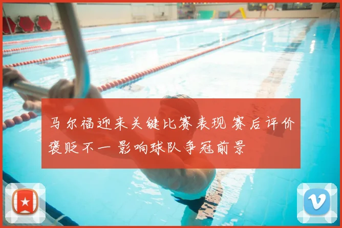 马尔福迎来关键比赛表现 赛后评价褒贬不一 影响球队争冠前景