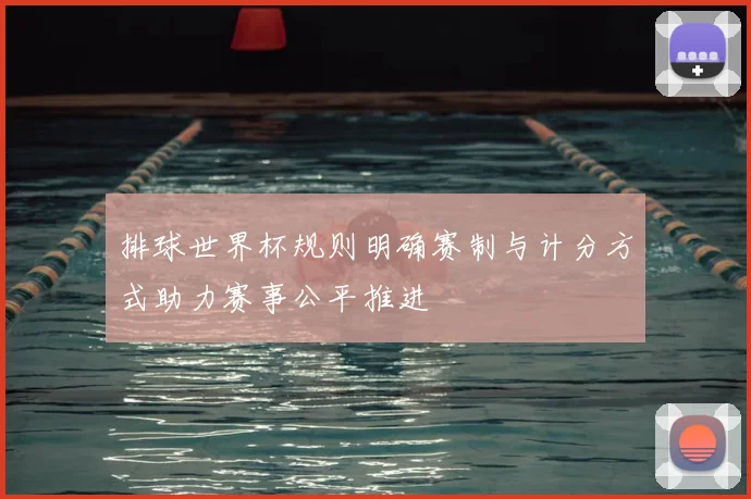 排球世界杯规则明确赛制与计分方式助力赛事公平推进