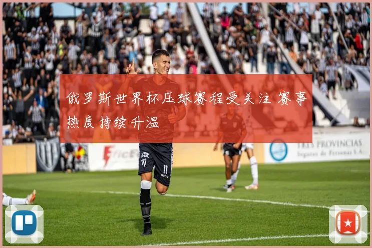 俄罗斯世界杯压球赛程受关注 赛事热度持续升温