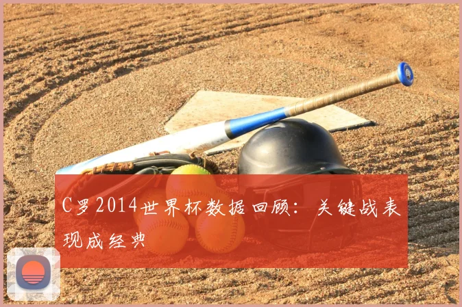 C罗2014世界杯数据回顾：关键战表现成经典