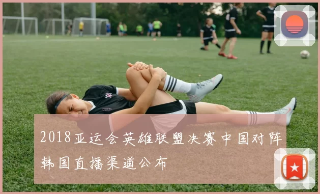 2018亚运会英雄联盟决赛中国对阵韩国直播渠道公布
