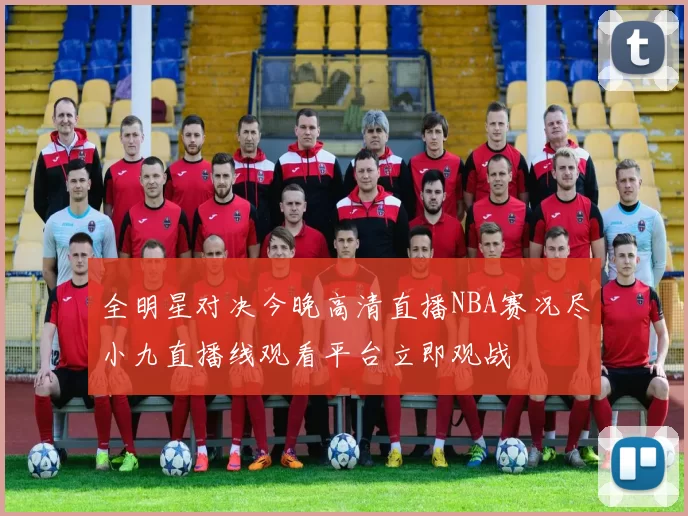 全明星对决今晚高清直播NBA赛况尽小九直播线观看平台立即观战