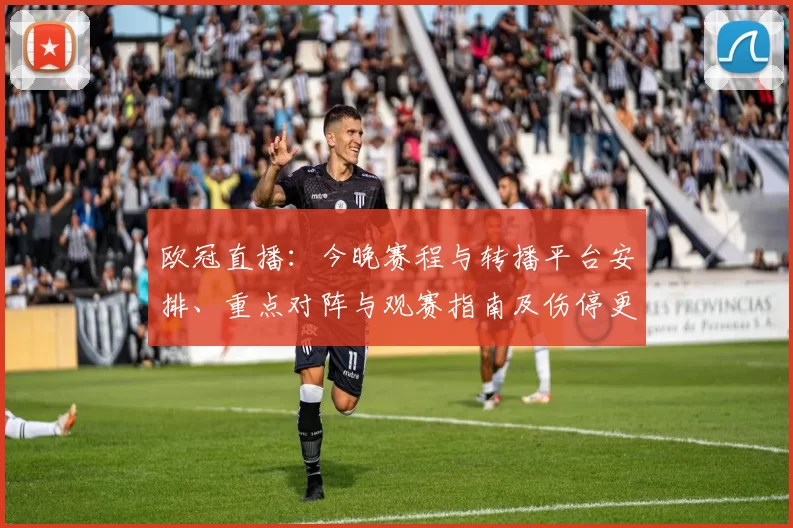 欧冠直播：今晚赛程与转播平台安排、重点对阵与观赛指南及伤停更新