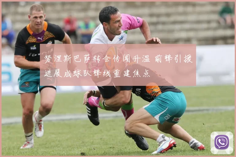 努涅斯巴萨转会传闻升温 前锋引援进展成球队锋线重建焦点