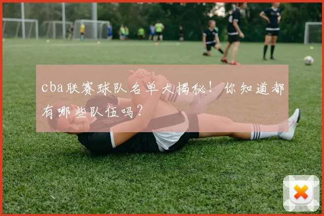 cba联赛球队名单大揭秘！你知道都有哪些队伍吗？