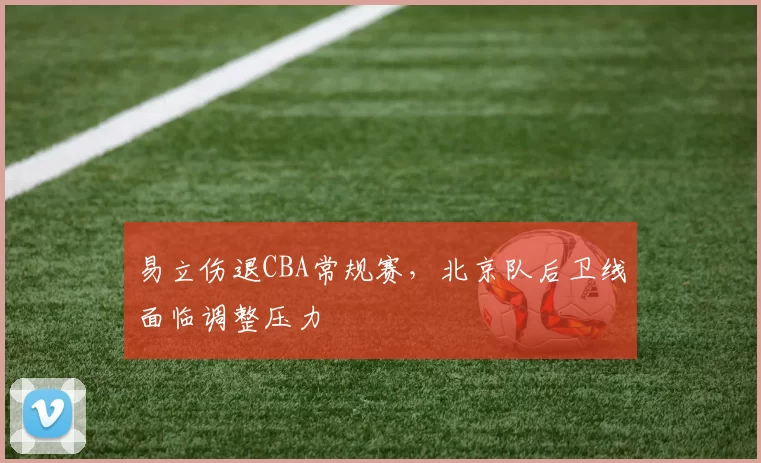 易立伤退CBA常规赛，北京队后卫线面临调整压力