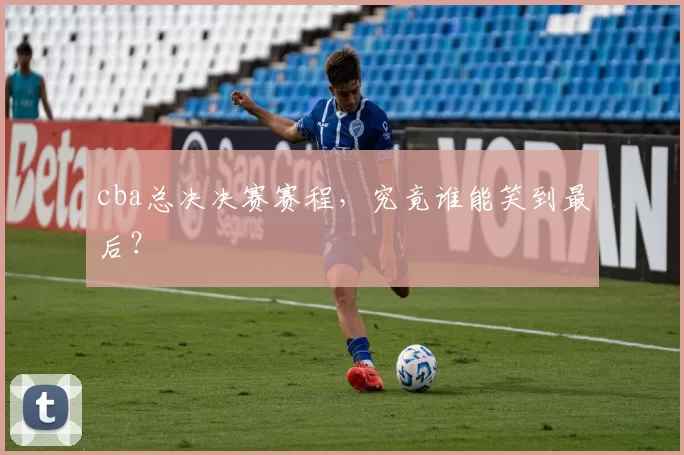 cba总决决赛赛程，究竟谁能笑到最后？