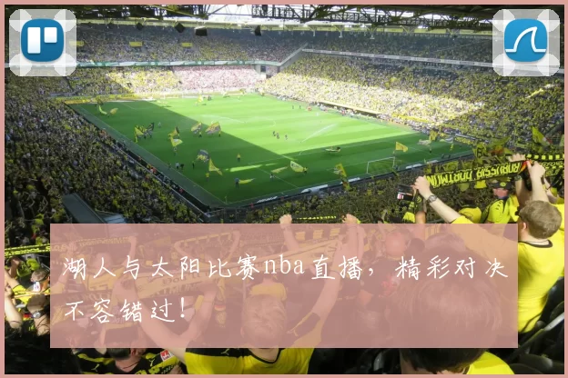 湖人与太阳比赛nba直播，精彩对决不容错过！