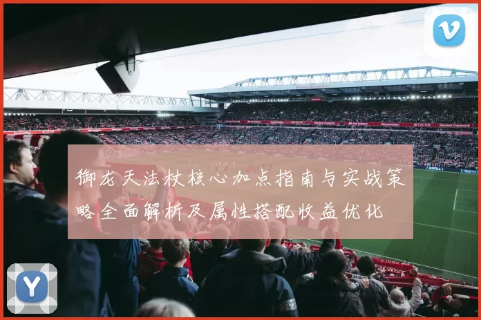 御龙天法杖核心加点指南与实战策略全面解析及属性搭配收益优化