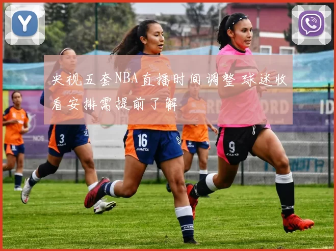 央视五套NBA直播时间调整 球迷收看安排需提前了解