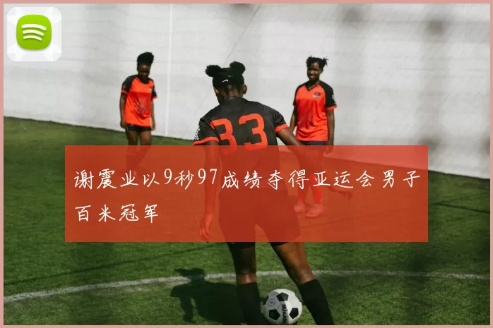 谢震业以9秒97成绩夺得亚运会男子百米冠军