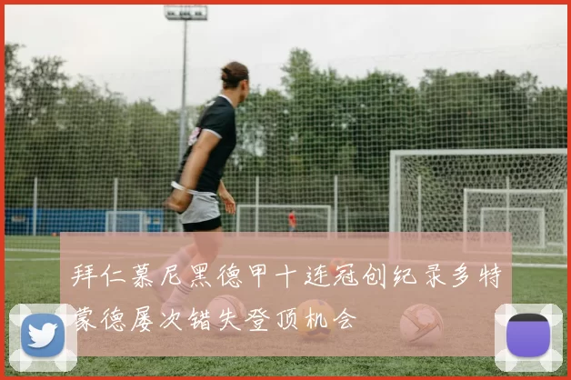 拜仁慕尼黑德甲十连冠创纪录多特蒙德屡次错失登顶机会