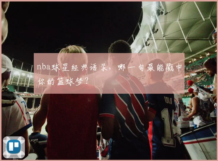 nba球星经典语录，哪一句最能戳中你的篮球梦？