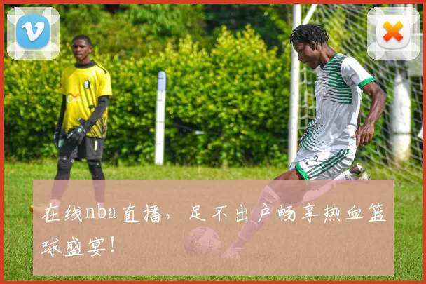 在线nba直播,足不出户畅享热血篮球盛宴!